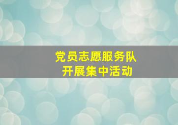 党员志愿服务队 开展集中活动